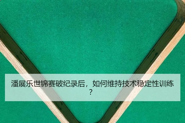 pan-zhan-le-shi-jin-sai-po-ji-lu-hou-ru-he-wei-chi-ji-shu-wen-ding-xing-xun-lian-2-903.jpg