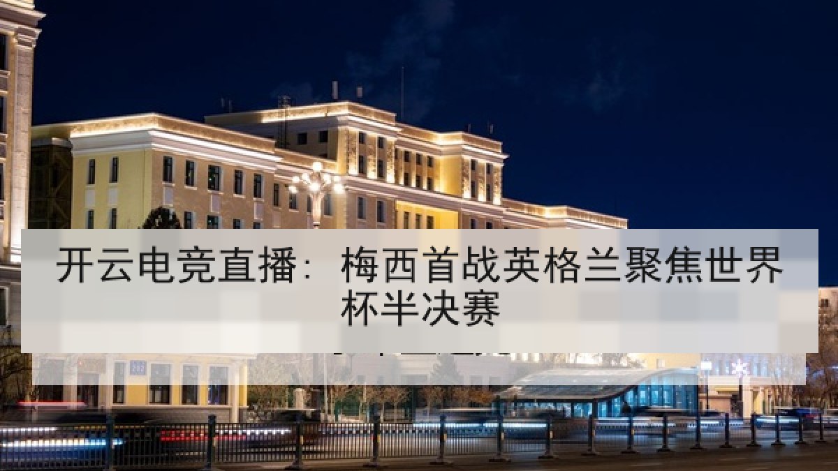 开云电竞直播: 梅西首战英格兰聚焦世界杯半决赛