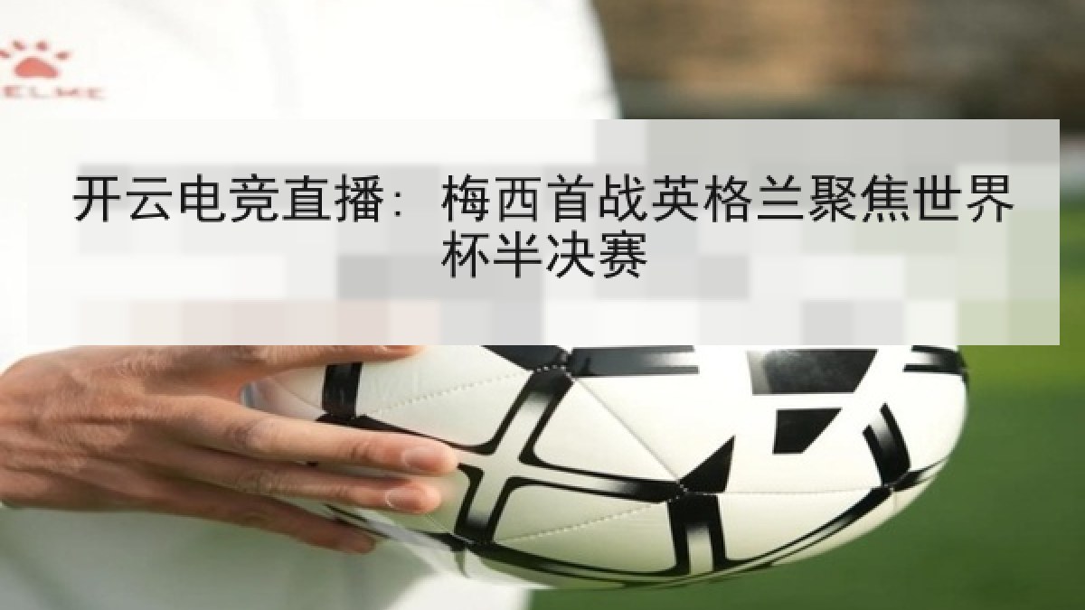 开云电竞直播: 梅西首战英格兰聚焦世界杯半决赛