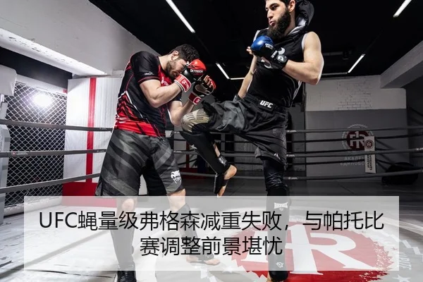 UFC蝇量级弗格森减重失败，与帕托比赛调整前景堪忧
