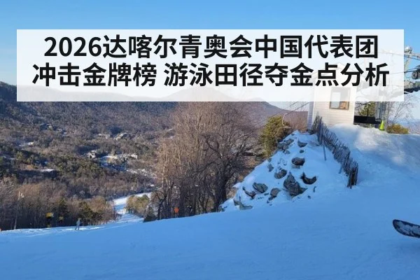2026达喀尔青奥会中国代表团冲击金牌榜 游泳田径夺金点分析